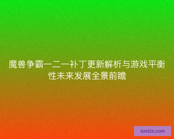 魔兽争霸一二一补丁更新解析与游戏平衡性未来发展全景前瞻